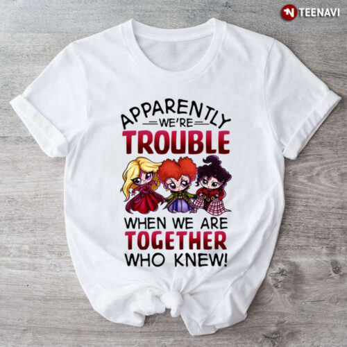 Halloween Sanderson Sisters Apparently We’re Trouble When We Are Together Who Knew T-Shirt