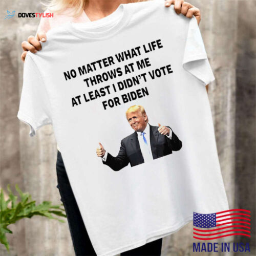 Trump No Matter What Life Throws T-Shirt – Stand Proud Didn t Vote for Biden!